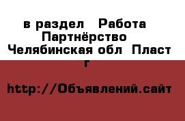  в раздел : Работа » Партнёрство . Челябинская обл.,Пласт г.